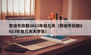 劳动节放假2023年放几天（劳动节放假2023年放几天大学生）