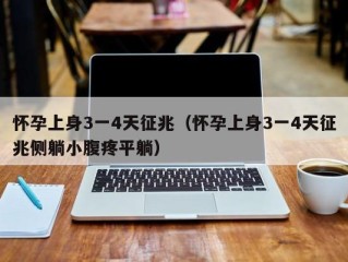 怀孕上身3一4天征兆（怀孕上身3一4天征兆侧躺小腹疼平躺）