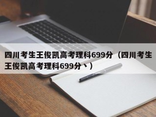 四川考生王俊凯高考理科699分（四川考生王俊凯高考理科699分丶）