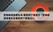 登珠峰遇难者队友:看他倒下很难过（登珠峰遇难者队友看他倒下很难过1）