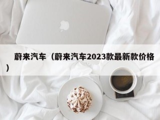 　蔚来汽车（蔚来汽车2023款最新款价格）