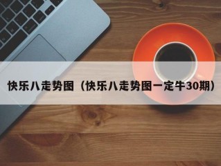 快乐八走势图（快乐八走势图一定牛30期）