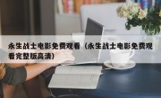 永生战士电影免费观看（永生战士电影免费观看完整版高清）