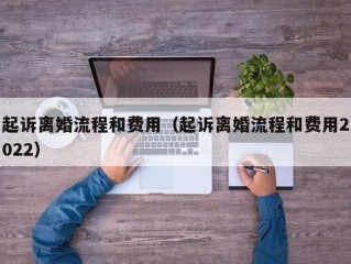 起诉离婚流程和费用（起诉离婚流程和费用2022）