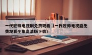 一代匠师电视剧免费观看（一代匠师电视剧免费观看全集高清版下载）