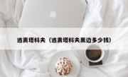 逃离塔科夫（逃离塔科夫黑边多少钱）