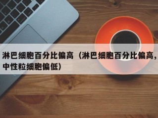 淋巴细胞百分比偏高（淋巴细胞百分比偏高,中性粒细胞偏低）