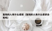 复阳的人有什么症状（复阳的人有什么症状会死吗）