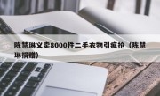 陈慧琳义卖8000件二手衣物引疯抢（陈慧琳捐赠）