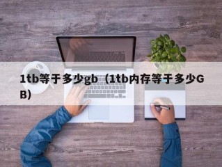 1tb等于多少gb（1tb内存等于多少GB）