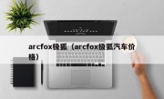 arcfox极狐（arcfox极狐汽车价格）