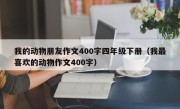 我的动物朋友作文400字四年级下册（我最喜欢的动物作文400字）