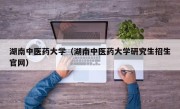 湖南中医药大学（湖南中医药大学研究生招生官网）