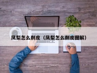 凤梨怎么削皮（凤梨怎么削皮图解）