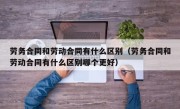 劳务合同和劳动合同有什么区别（劳务合同和劳动合同有什么区别哪个更好）