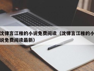 沈律言江稚的小说免费阅读（沈律言江稚的小说免费阅读最新）