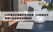 10种情况不需要打狂犬疫苗（10种情况不需要打狂犬疫苗央视新闻）