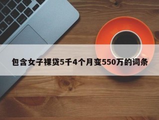 包含女子裸贷5千4个月变550万的词条