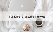 烜怎么读音（烜怎么读音烜赫一时）