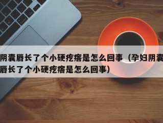 阴囊唇长了个小硬疙瘩是怎么回事（孕妇阴囊唇长了个小硬疙瘩是怎么回事）