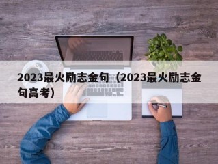 2023最火励志金句（2023最火励志金句高考）