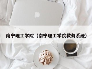 南宁理工学院（南宁理工学院教务系统）