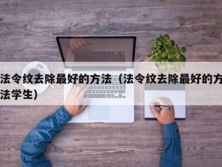 法令纹去除最好的方法（法令纹去除最好的方法学生）