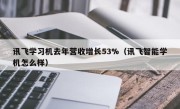 讯飞学习机去年营收增长53%（讯飞智能学机怎么样）