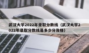 武汉大学2022年录取分数线（武汉大学2022年录取分数线是多少分及格）