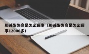 胆碱酯酶高是怎么回事（胆碱酯酶高是怎么回事12000多）