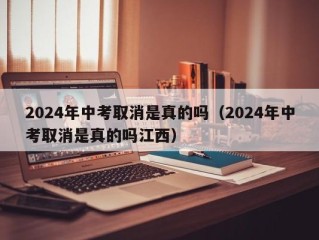 2024年中考取消是真的吗（2024年中考取消是真的吗江西）