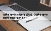 给孩子的一封鼓励和希望的信（给孩子的一封鼓励和希望的信14岁）