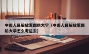 中国人民解放军国防大学（中国人民解放军国防大学怎么考进去）