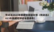 劳动法2023年新规定辞退补偿（劳动法2023年新规定辞退补偿条款）