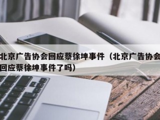 北京广告协会回应蔡徐坤事件（北京广告协会回应蔡徐坤事件了吗）