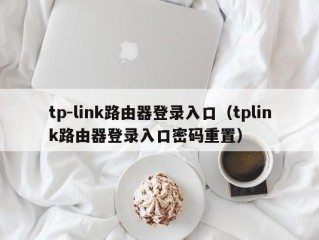 tp-link路由器登录入口（tplink路由器登录入口密码重置）