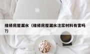 维修房屋漏水（维修房屋漏水注浆材料有害吗?）