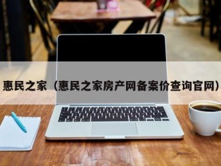 惠民之家（惠民之家房产网备案价查询官网）