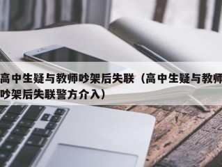 高中生疑与教师吵架后失联（高中生疑与教师吵架后失联警方介入）