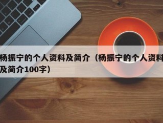 杨振宁的个人资料及简介（杨振宁的个人资料及简介100字）