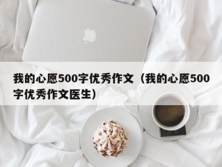 我的心愿500字优秀作文（我的心愿500字优秀作文医生）