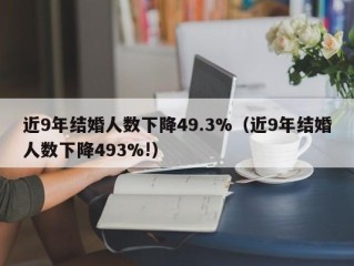 近9年结婚人数下降49.3%（近9年结婚人数下降493%!）