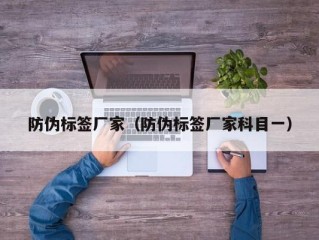 防伪标签厂家（防伪标签厂家科目一）