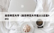 南京师范大学（南京师范大学是211还是985）