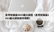 高考祝福语2023最火简短（高考祝福语2023最火简短旗开得胜）