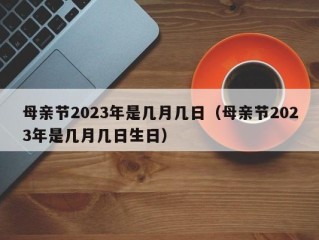 母亲节2023年是几月几日（母亲节2023年是几月几日生日）