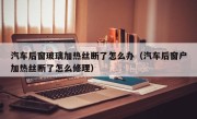 汽车后窗玻璃加热丝断了怎么办（汽车后窗户加热丝断了怎么修理）