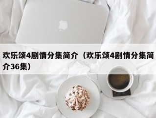 欢乐颂4剧情分集简介（欢乐颂4剧情分集简介36集）