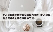 护心电视剧免费观看全集在线播放（护心电视剧免费观看全集在线播放下载）