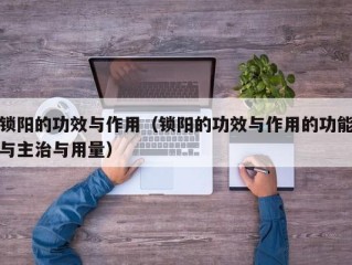 锁阳的功效与作用（锁阳的功效与作用的功能与主治与用量）